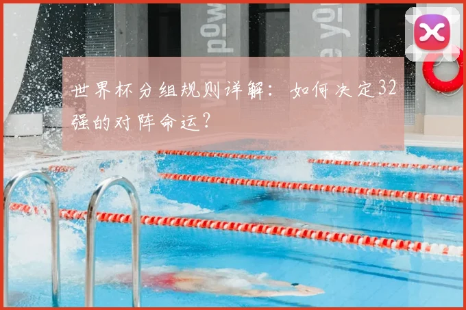 世界杯分组规则详解：如何决定32强的对阵命运？
