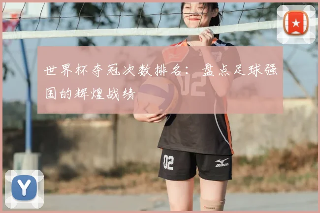世界杯夺冠次数排名:盘点足球强国的辉煌战绩