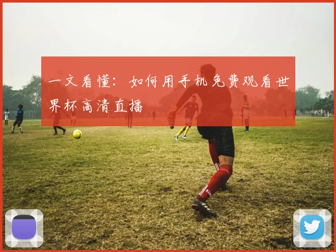 一文看懂:如何用手机免费观看世界杯高清直播