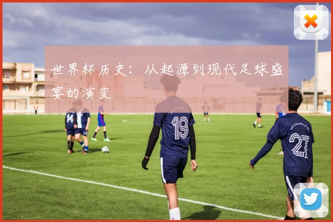 世界杯历史:从起源到现代足球盛宴的演变