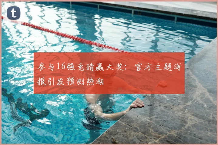 参与16强竞猜赢大奖：官方主题海报引发预测热潮