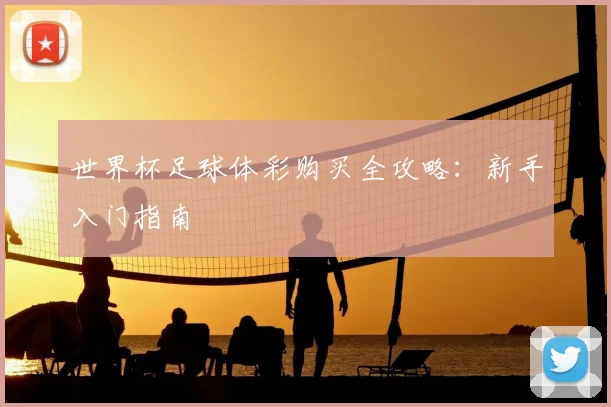 世界杯足球体彩购买全攻略：新手入门指南