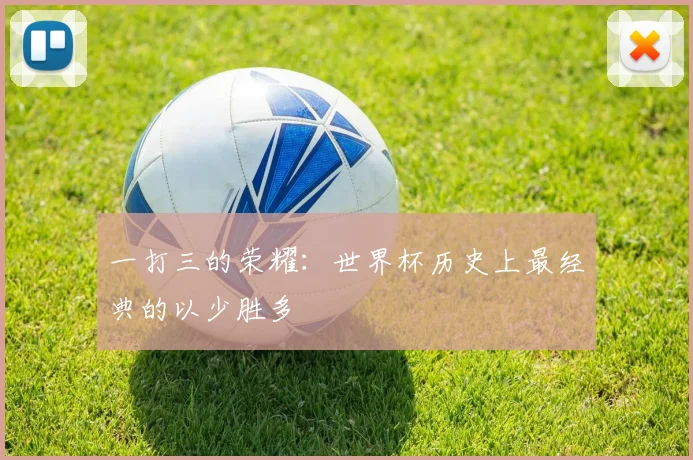 一打三的荣耀：世界杯历史上最经典的以少胜多