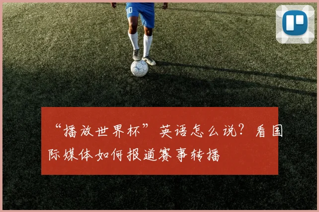 “播放世界杯”英语怎么说?看国际媒体如何报道赛事转播