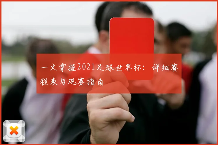 一文掌握2021足球世界杯:详细赛程表与观赛指南