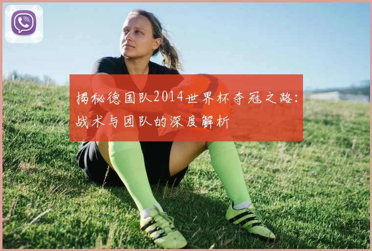 揭秘德国队2014世界杯夺冠之路：战术与团队的深度解析