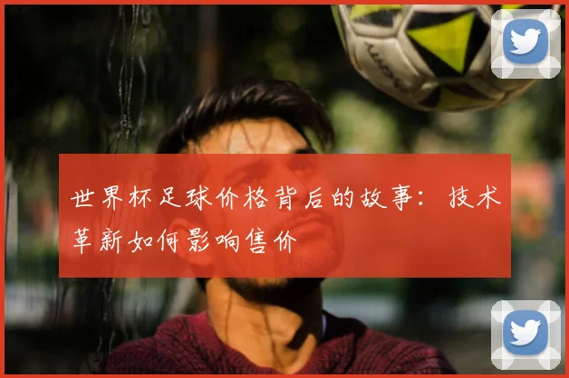 世界杯足球价格背后的故事:技术革新如何影响售价