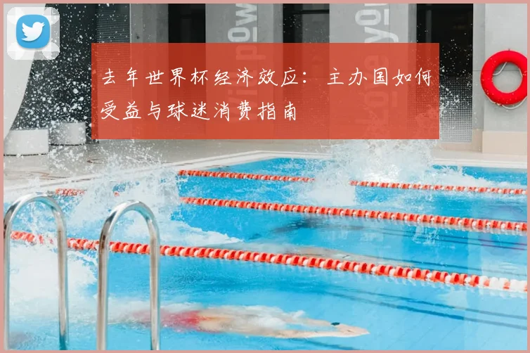 去年世界杯经济效应：主办国如何受益与球迷消费指南