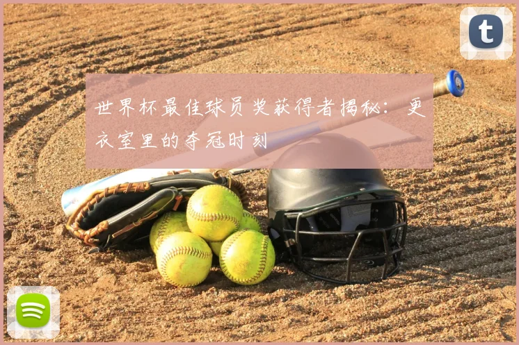 世界杯最佳球员奖获得者揭秘：更衣室里的夺冠时刻