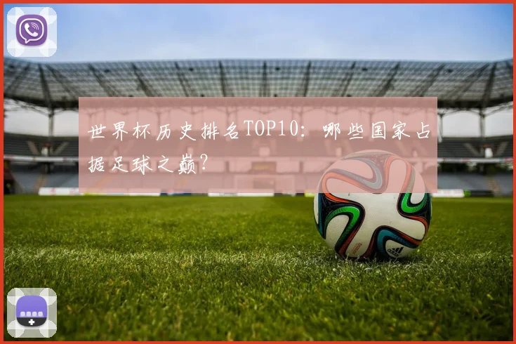 世界杯历史排名TOP10:哪些国家占据足球之巅?