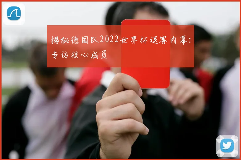 揭秘德国队2022世界杯退赛内幕：专访核心成员