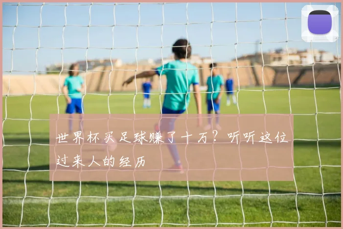世界杯买足球赚了十万?听听这位过来人的经历