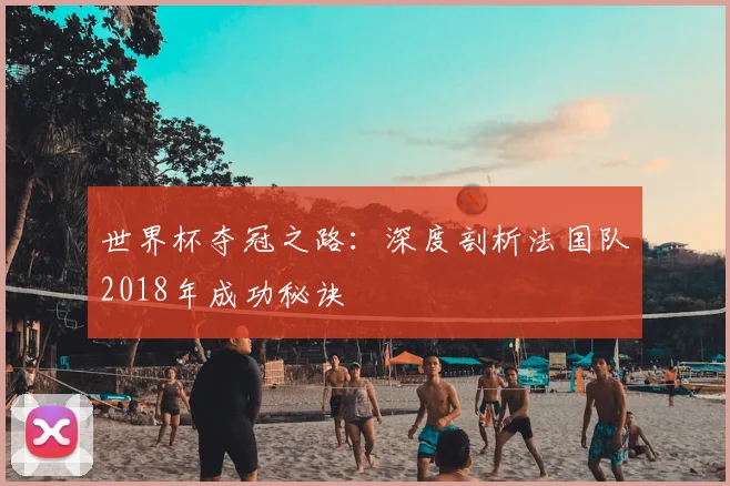 世界杯夺冠之路：深度剖析法国队2018年成功秘诀