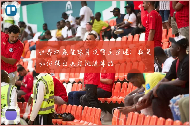 世界杯最佳球员奖得主亲述：我是如何踢出决定性进球的