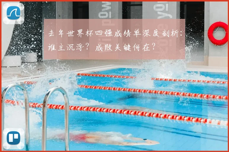 去年世界杯四强成绩单深度剖析：谁主沉浮？成败关键何在？