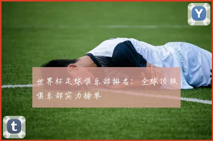 世界杯足球俱乐部排名：全球顶级俱乐部实力榜单