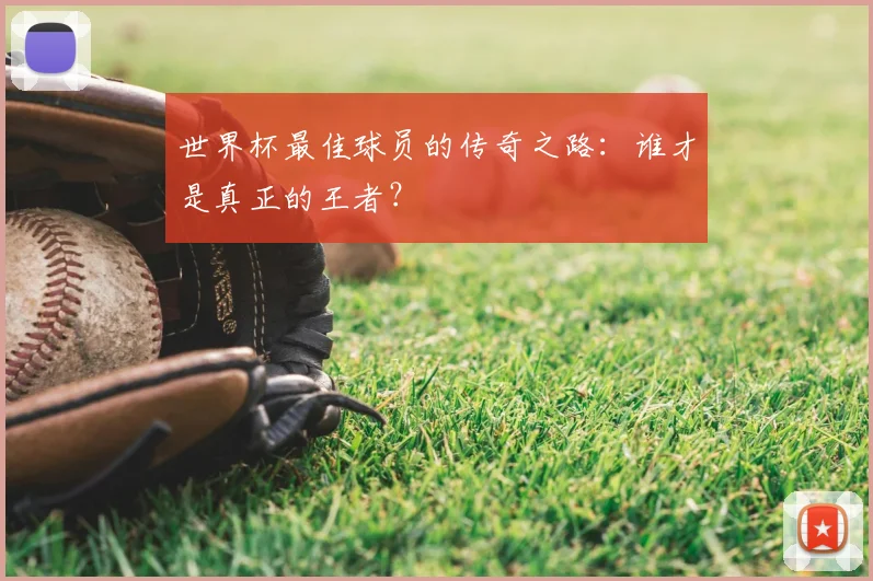 世界杯最佳球员的传奇之路:谁才是真正的王者?