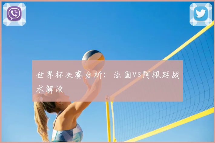 世界杯决赛分析：法国vs阿根廷战术解读