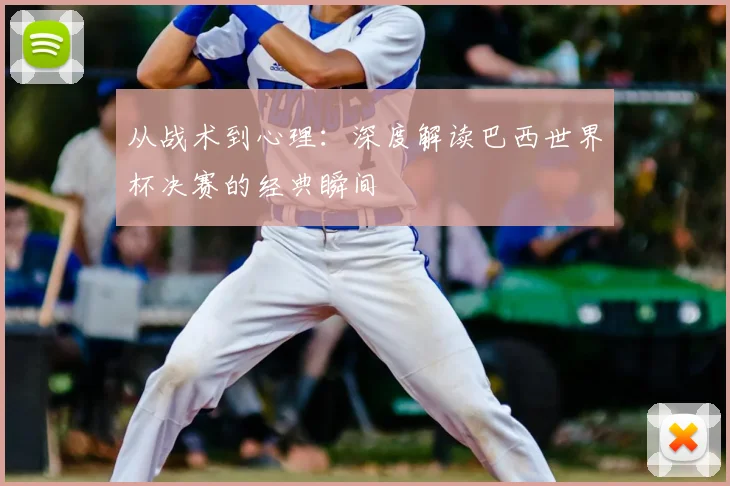 从战术到心理：深度解读巴西世界杯决赛的经典瞬间