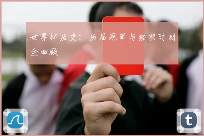 世界杯历史:历届冠军与经典时刻全回顾