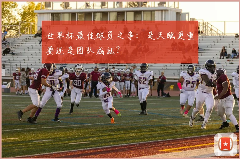 世界杯最佳球员之争:是天赋更重要还是团队成就?