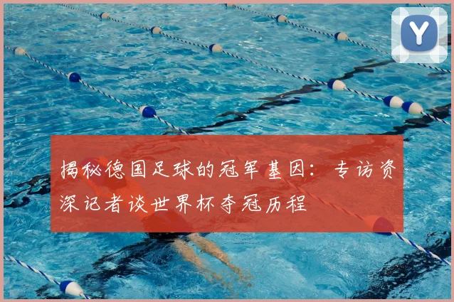 揭秘德国足球的冠军基因：专访资深记者谈世界杯夺冠历程
