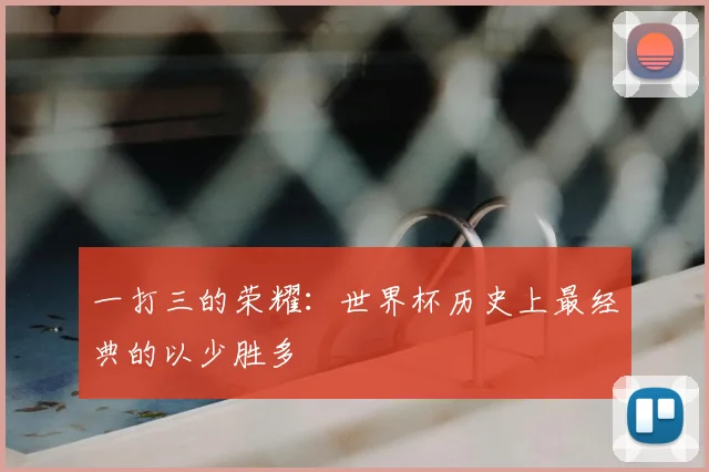 一打三的荣耀：世界杯历史上最经典的以少胜多