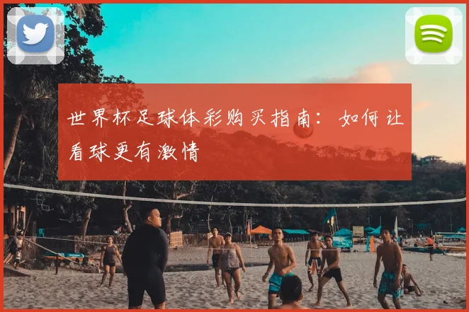 世界杯足球体彩购买指南:如何让看球更有激情
