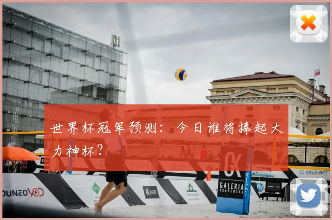 世界杯冠军预测:今日谁将捧起大力神杯?