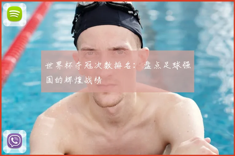世界杯夺冠次数排名:盘点足球强国的辉煌战绩