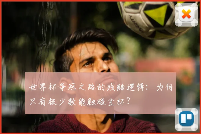 世界杯争冠之路的残酷逻辑:为何只有极少数能触碰金杯?